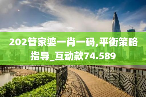 202管家婆一肖一码,平衡策略指导_互动款74.589