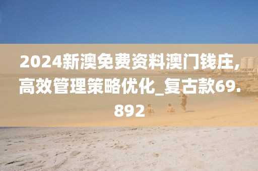 2024新澳免费资料澳门钱庄,高效管理策略优化_复古款69.892