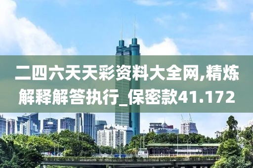 二四六天天彩资料大全网,精炼解释解答执行_保密款41.172