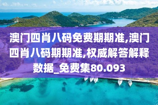 澳门四肖八码免费期期准,澳门四肖八码期期准,权威解答解释数据_免费集80.093