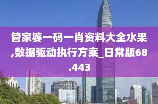 管家婆一码一肖资料大全水果,数据驱动执行方案_日常版68.443