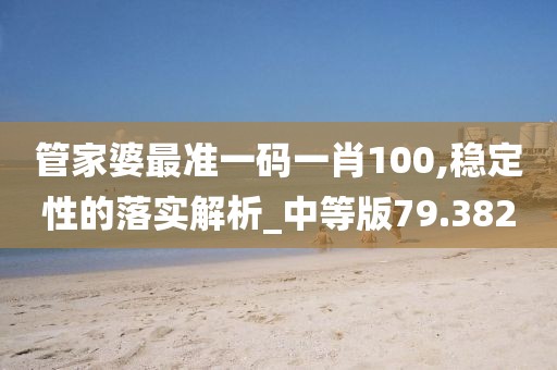 管家婆最准一码一肖100,稳定性的落实解析_中等版79.382