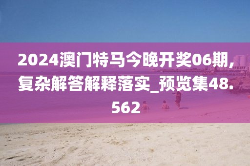 2024澳门特马今晚开奖06期,复杂解答解释落实_预览集48.562