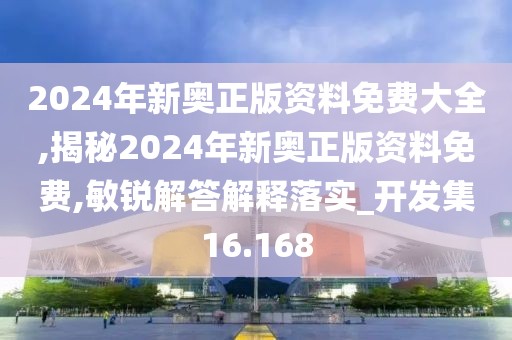 2024年新奥正版资料免费大全,揭秘2024年新奥正版资料免费,敏锐解答解释落实_开发集16.168