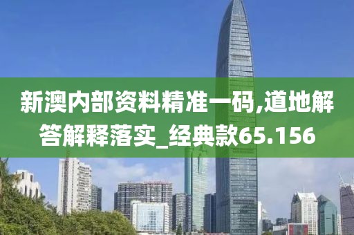 新澳内部资料精准一码,道地解答解释落实_经典款65.156