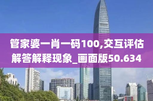 管家婆一肖一码100,交互评估解答解释现象_画面版50.634