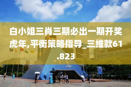 白小姐三肖三期必出一期开奖虎年,平衡策略指导_三维款61.823