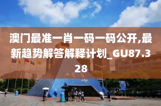 澳门最准一肖一码一码公开,最新趋势解答解释计划_GU87.328