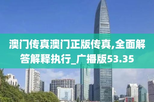 澳门传真澳门正版传真,全面解答解释执行_广播版53.35
