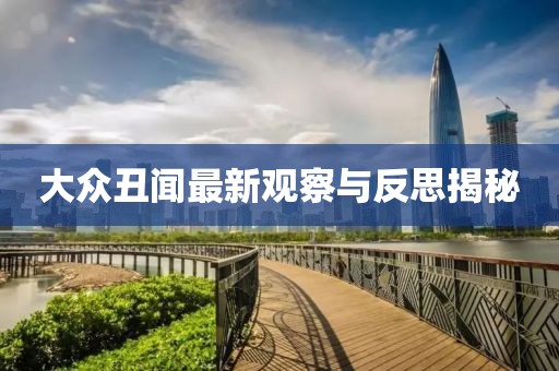 大众丑闻最新观察与反思揭秘