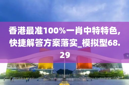 香港最准100%一肖中特特色,快捷解答方案落实_模拟型68.29