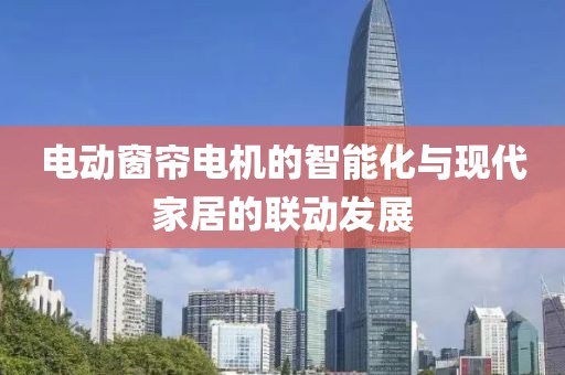 电动窗帘电机的智能化与现代家居的联动发展