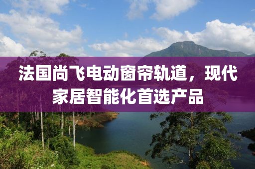 法国尚飞电动窗帘轨道，现代家居智能化首选产品