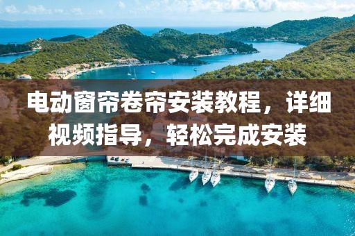 电动窗帘卷帘安装教程，详细视频指导，轻松完成安装