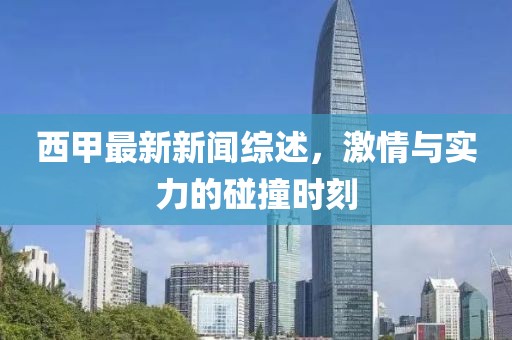 西甲最新新闻综述，激情与实力的碰撞时刻