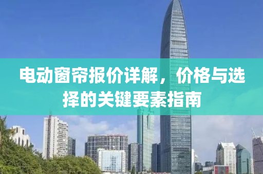 电动窗帘报价详解，价格与选择的关键要素指南