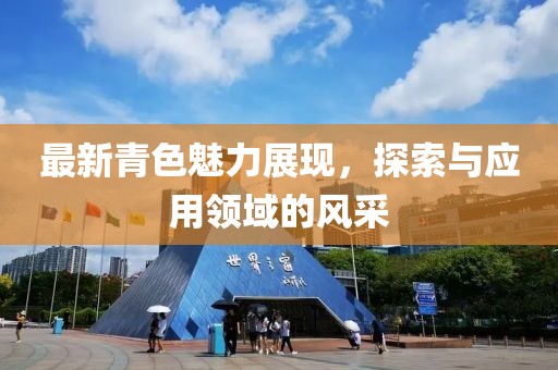 最新青色魅力展现，探索与应用领域的风采