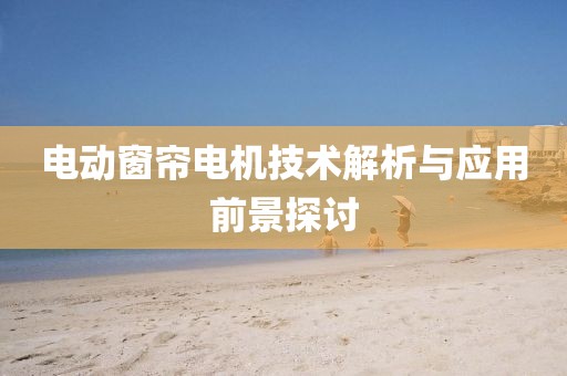 电动窗帘电机技术解析与应用前景探讨