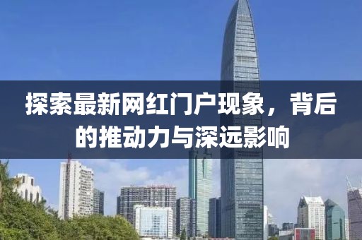 探索最新网红门户现象，背后的推动力与深远影响
