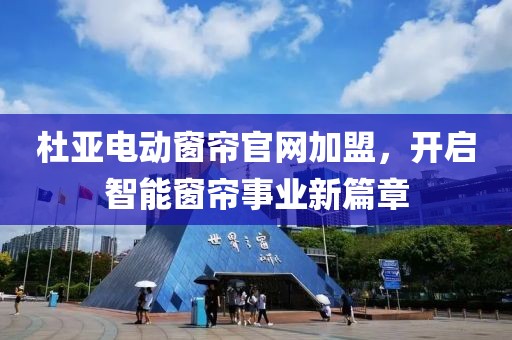 杜亚电动窗帘官网加盟，开启智能窗帘事业新篇章