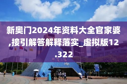 新奥门2024年资料大全官家婆,接引解答解释落实_虚拟版12.322