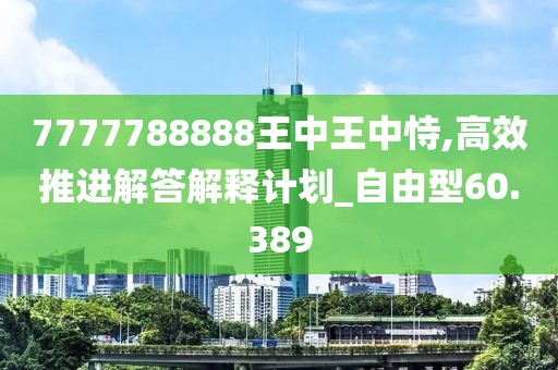 7777788888王中王中恃,高效推进解答解释计划_自由型60.389