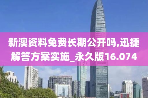 新澳资料免费长期公开吗,迅捷解答方案实施_永久版16.074