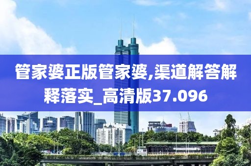 管家婆正版管家婆,渠道解答解释落实_高清版37.096