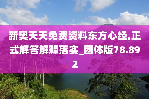 新奥天天免费资料东方心经,正式解答解释落实_团体版78.892