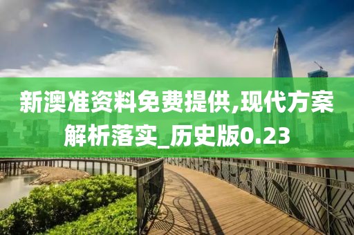 新澳准资料免费提供,现代方案解析落实_历史版0.23