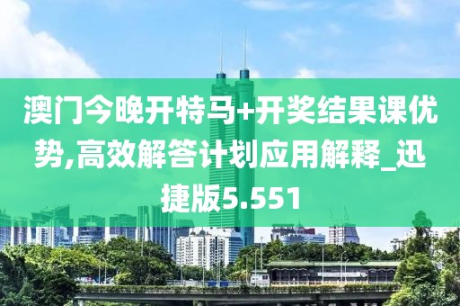 澳门今晚开特马+开奖结果课优势,高效解答计划应用解释_迅捷版5.551