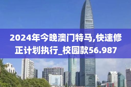 2024年今晚澳门特马,快速修正计划执行_校园款56.987