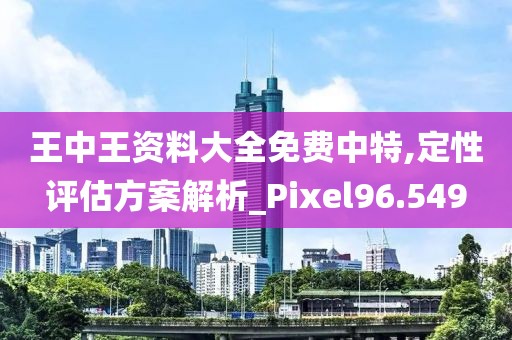 王中王资料大全免费中特,定性评估方案解析_Pixel96.549