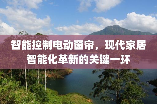 智能控制电动窗帘，现代家居智能化革新的关键一环
