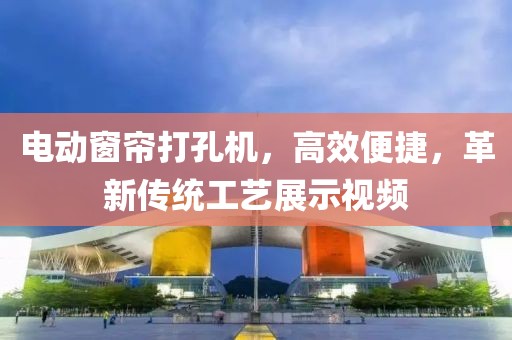 电动窗帘打孔机，高效便捷，革新传统工艺展示视频