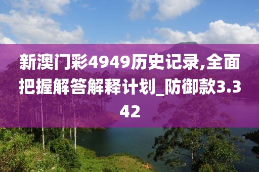 新澳门彩4949历史记录,全面把握解答解释计划_防御款3.342