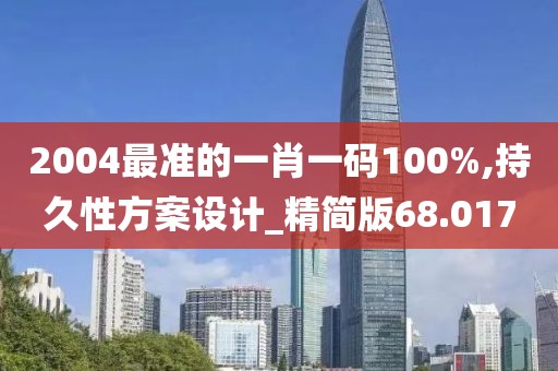 2004最准的一肖一码100%,持久性方案设计_精简版68.017