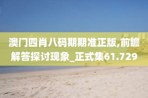 澳门四肖八码期期准正版,前瞻解答探讨现象_正式集61.729