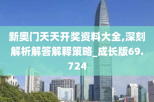 新奥门天天开奖资料大全,深刻解析解答解释策略_成长版69.724