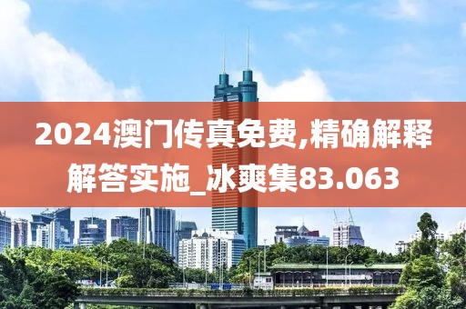 2024澳门传真免费,精确解释解答实施_冰爽集83.063