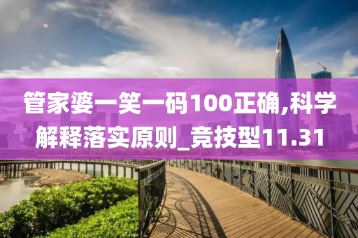 管家婆一笑一码100正确,科学解释落实原则_竞技型11.31