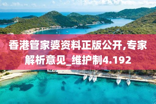 香港管家婆资料正版公开,专家解析意见_维护制4.192