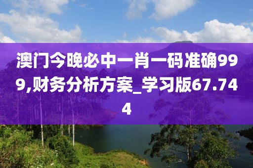 澳门今晚必中一肖一码准确999,财务分析方案_学习版67.744