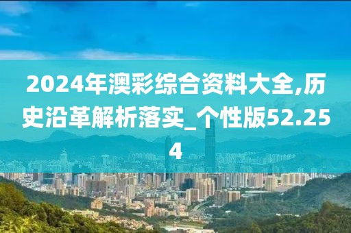 2024年澳彩综合资料大全,历史沿革解析落实_个性版52.254