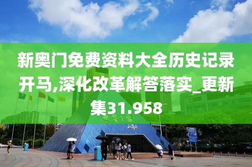 新奥门免费资料大全历史记录开马,深化改革解答落实_更新集31.958