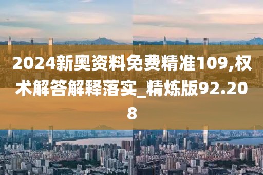 2024新奥资料免费精准109,权术解答解释落实_精炼版92.208
