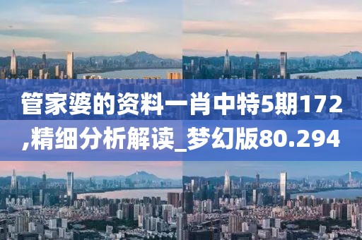 管家婆的资料一肖中特5期172,精细分析解读_梦幻版80.294