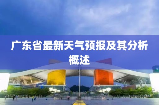 广东省最新天气预报及其分析概述