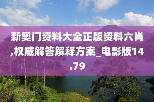 新奥门资料大全正版资料六肖,权威解答解释方案_电影版14.79
