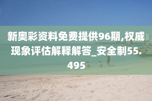 新奥彩资料免费提供96期,权威现象评估解释解答_安全制55.495